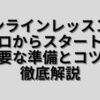 オンラインレッスンをゼロからスタート！必要な準備とコツを徹底解説！